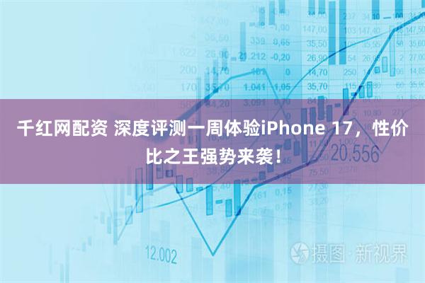千红网配资 深度评测一周体验iPhone 17，性价比之王强势来袭！