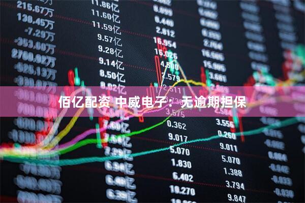 佰亿配资 中威电子：无逾期担保