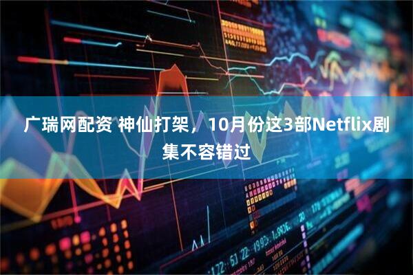 广瑞网配资 神仙打架，10月份这3部Netflix剧集不容错过