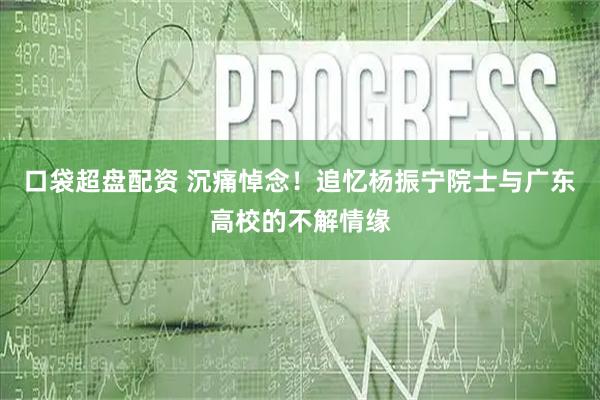口袋超盘配资 沉痛悼念！追忆杨振宁院士与广东高校的不解情缘