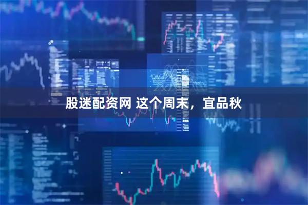股迷配资网 这个周末，宜品秋
