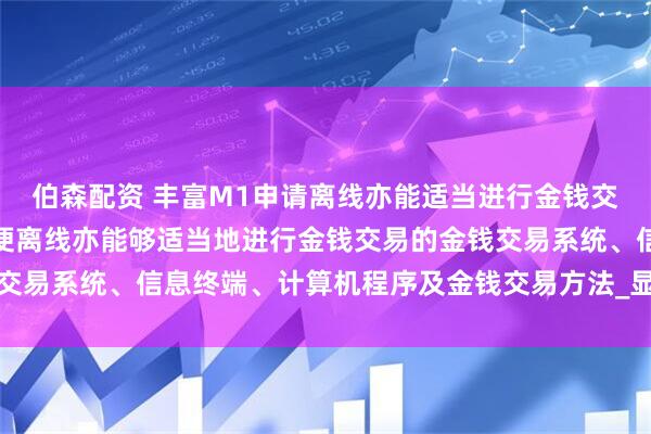 伯森配资 丰富M1申请离线亦能适当进行金钱交易的专利，提供一种即便离线亦能够适当地进行金钱交易的金钱交易系统、信息终端、计算机程序及金钱交易方法_显示_图像_手段