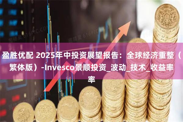 盈胜优配 2025年中投资展望报告：全球经济重整（繁体版）-Invesco景顺投资_波动_技术_收益率