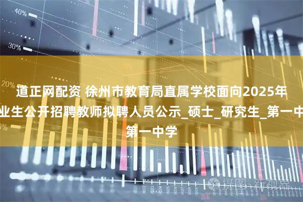 道正网配资 徐州市教育局直属学校面向2025年毕业生公开招聘教师拟聘人员公示_硕士_研究生_第一中学