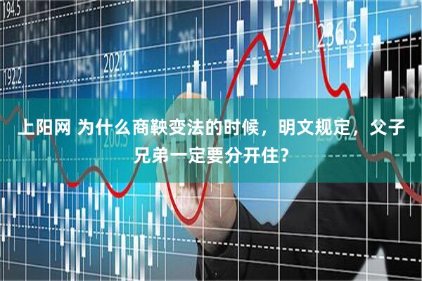 上阳网 为什么商鞅变法的时候，明文规定，父子兄弟一定要分开住？