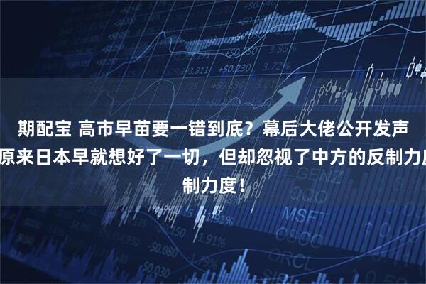 期配宝 高市早苗要一错到底？幕后大佬公开发声，原来日本早就想好了一切，但却忽视了中方的反制力度！